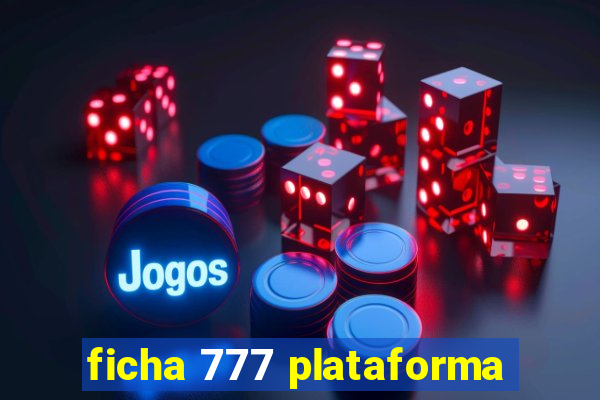 ficha 777 plataforma